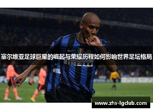 塞尔维亚足球巨星的崛起与荣耀历程如何影响世界足坛格局
