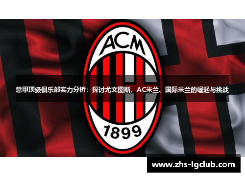 意甲顶级俱乐部实力分析:探讨尤文图斯、AC米兰、国际米兰的崛起与挑战 意甲顶级俱乐部实力分析:探讨尤文图斯、AC米兰、国际米兰的崛起与挑战