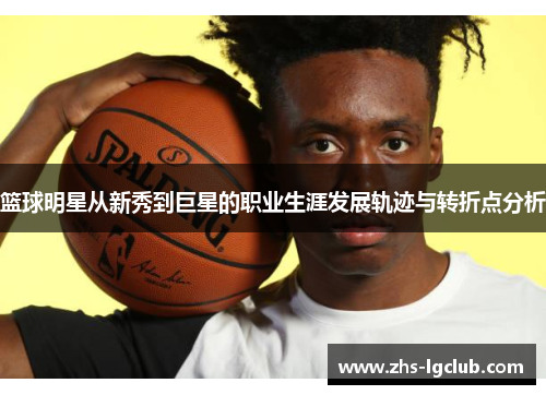 篮球明星从新秀到巨星的职业生涯发展轨迹与转折点分析