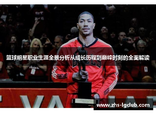 篮球明星职业生涯全景分析从成长历程到巅峰时刻的全面解读