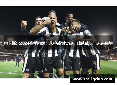 纽卡斯尔2024赛季回顾：从挑战到突破，球队成长与未来展望