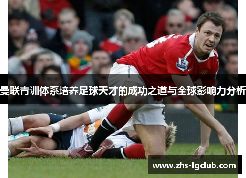 曼联青训体系培养足球天才的成功之道与全球影响力分析