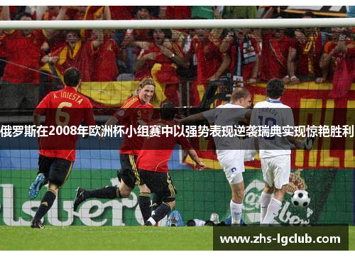 俄罗斯在2008年欧洲杯小组赛中以强势表现逆袭瑞典实现惊艳胜利