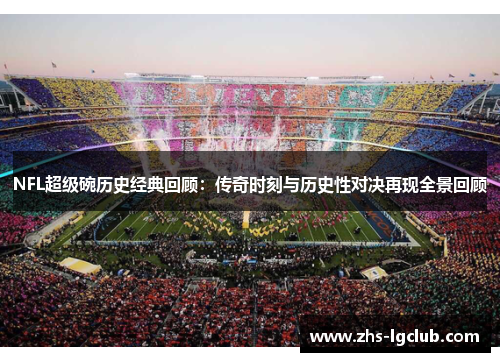 NFL超级碗历史经典回顾：传奇时刻与历史性对决再现全景回顾