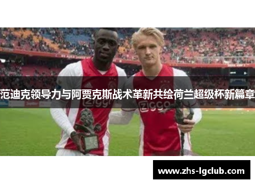 范迪克领导力与阿贾克斯战术革新共绘荷兰超级杯新篇章