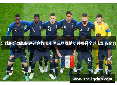 足球俱乐部如何通过合作吸引国际品牌赞助并提升全球市场影响力