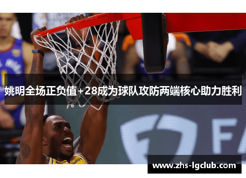 姚明全场正负值+28成为球队攻防两端核心助力胜利