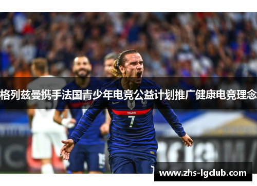 格列兹曼携手法国青少年电竞公益计划推广健康电竞理念