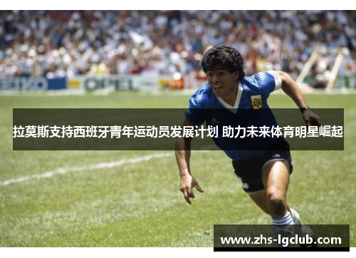 拉莫斯支持西班牙青年运动员发展计划 助力未来体育明星崛起