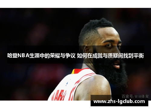哈登NBA生涯中的荣耀与争议 如何在成就与质疑间找到平衡 哈登NBA生涯中的荣耀与争议 如何在成就与质疑间找到平衡