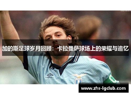 加的斯足球岁月回顾：卡拉曼萨球场上的荣耀与追忆