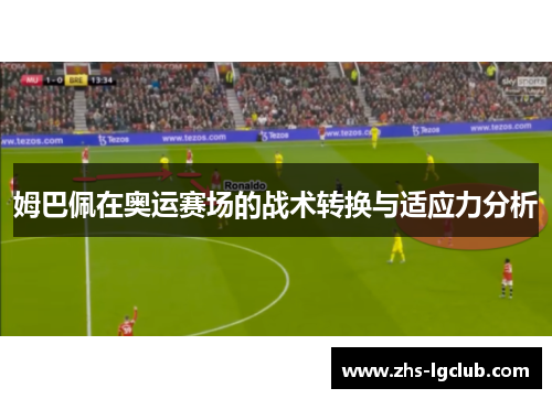 姆巴佩在奥运赛场的战术转换与适应力分析