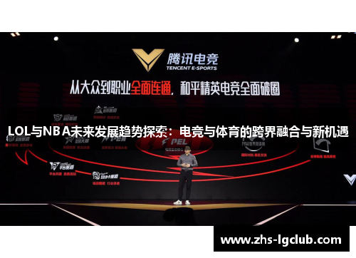 LOL与NBA未来发展趋势探索:电竞与体育的跨界融合与新机遇 LOL与NBA未来发展趋势探索:电竞与体育的跨界融合与新机遇