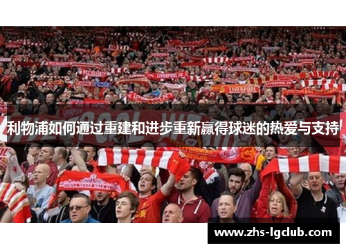 利物浦如何通过重建和进步重新赢得球迷的热爱与支持