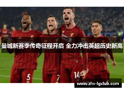 曼城新赛季传奇征程开启 全力冲击英超历史新高