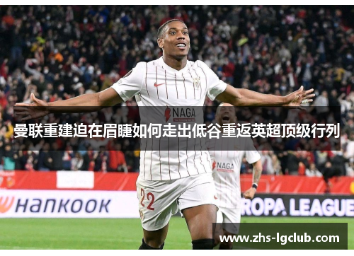 曼联重建迫在眉睫如何走出低谷重返英超顶级行列 曼联重建迫在眉睫如何走出低谷重返英超顶级行列