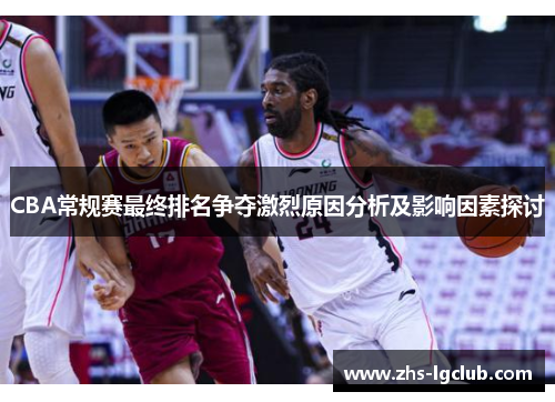 CBA常规赛最终排名争夺激烈原因分析及影响因素探讨
