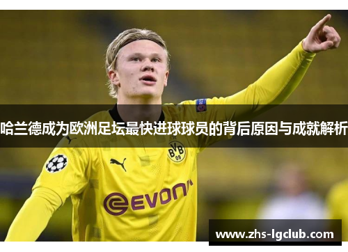 哈兰德成为欧洲足坛最快进球球员的背后原因与成就解析