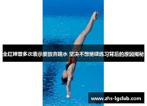 全红婵曾多次表示要放弃跳水 坚决不想继续练习背后的原因揭秘