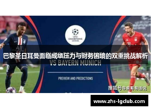 巴黎圣日耳曼面临成绩压力与财务困境的双重挑战解析
