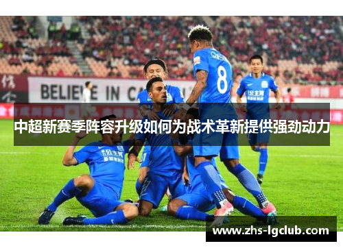 中超新赛季阵容升级如何为战术革新提供强劲动力