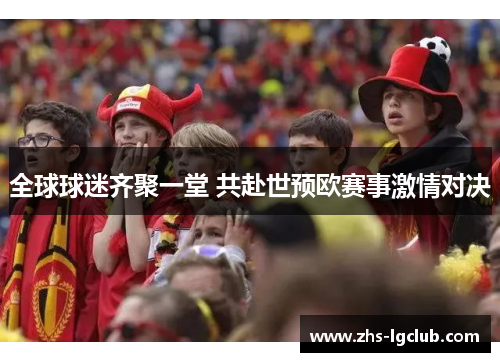 全球球迷齐聚一堂 共赴世预欧赛事激情对决