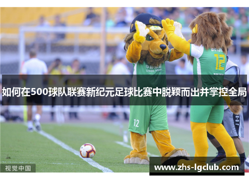 如何在500球队联赛新纪元足球比赛中脱颖而出并掌控全局