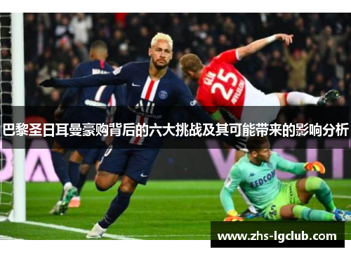 巴黎圣日耳曼豪购背后的六大挑战及其可能带来的影响分析