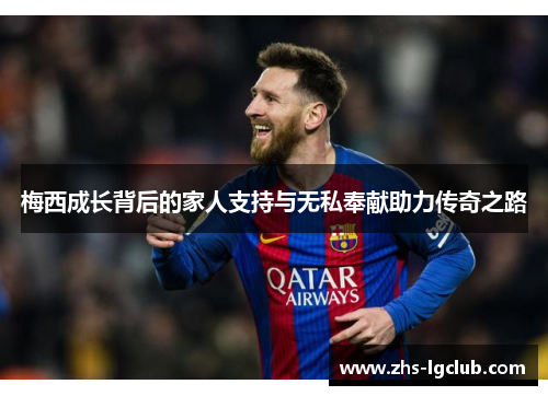 梅西成长背后的家人支持与无私奉献助力传奇之路