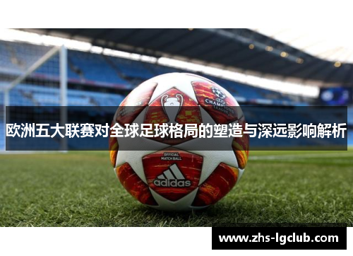 欧洲五大联赛对全球足球格局的塑造与深远影响解析