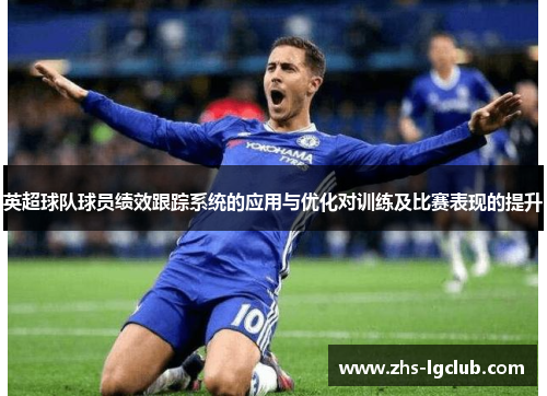 英超球队球员绩效跟踪系统的应用与优化对训练及比赛表现的提升 英超球队球员绩效跟踪系统的应用与优化对训练及比赛表现的提升