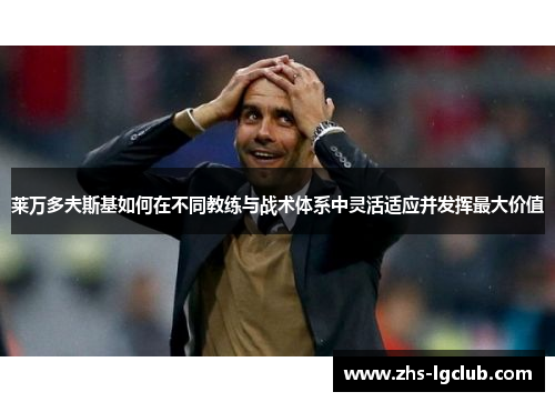 莱万多夫斯基如何在不同教练与战术体系中灵活适应并发挥最大价值