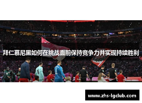拜仁慕尼黑如何在挑战面前保持竞争力并实现持续胜利