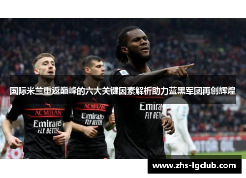 国际米兰重返巅峰的六大关键因素解析助力蓝黑军团再创辉煌
