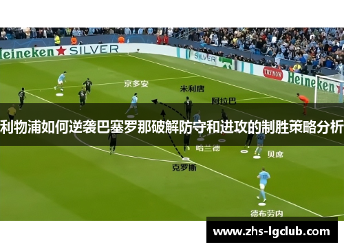 利物浦如何逆袭巴塞罗那破解防守和进攻的制胜策略分析