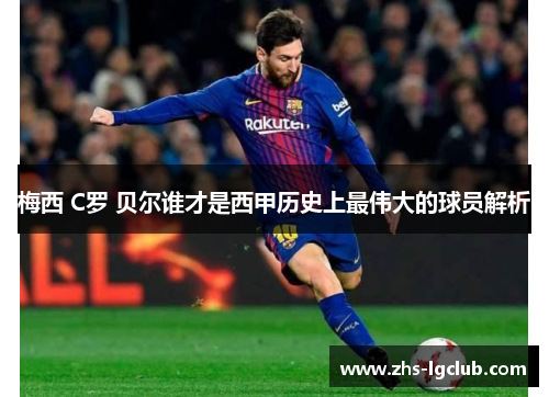 梅西 C罗 贝尔谁才是西甲历史上最伟大的球员解析