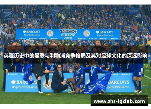 英超历史中的曼联与利物浦竞争格局及其对足球文化的深远影响