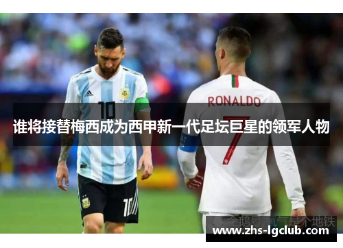 谁将接替梅西成为西甲新一代足坛巨星的领军人物