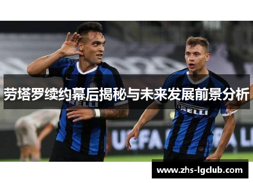 劳塔罗续约幕后揭秘与未来发展前景分析