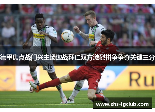 德甲焦点战门兴主场迎战拜仁双方激烈拼争争夺关键三分