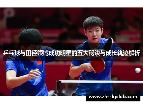 乒乓球与田径领域成功明星的五大秘诀与成长轨迹解析