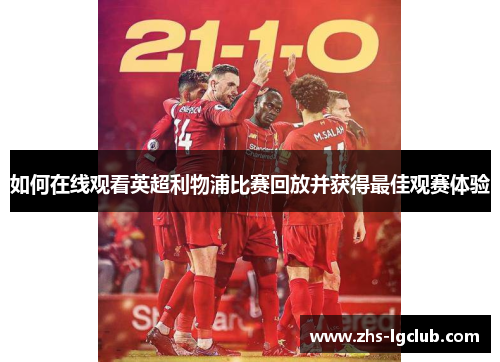 如何在线观看英超利物浦比赛回放并获得最佳观赛体验 如何在线观看英超利物浦比赛回放并获得最佳观赛体验