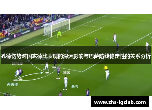 孔德伤势对国家德比表现的深远影响与巴萨防线稳定性的关系分析