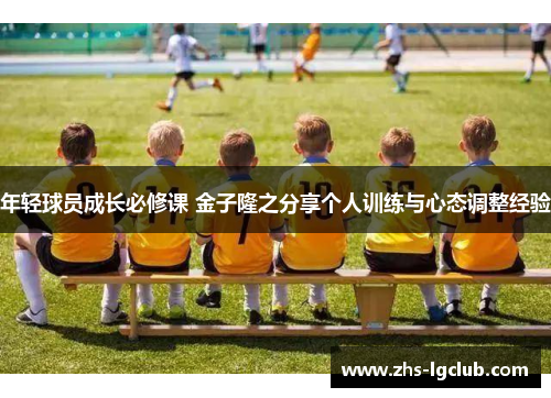 年轻球员成长必修课 金子隆之分享个人训练与心态调整经验