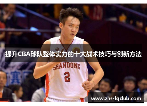 提升CBA球队整体实力的十大战术技巧与创新方法 提升CBA球队整体实力的十大战术技巧与创新方法