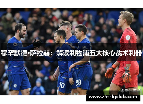 穆罕默德·萨拉赫：解读利物浦五大核心战术利器