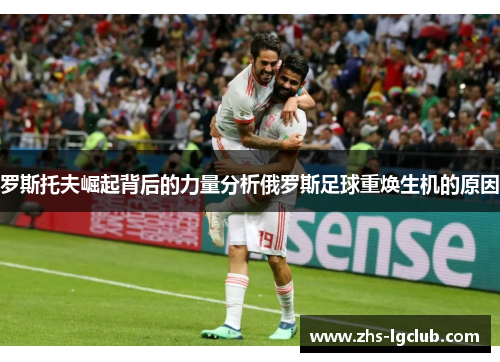 罗斯托夫崛起背后的力量分析俄罗斯足球重焕生机的原因 罗斯托夫崛起背后的力量分析俄罗斯足球重焕生机的原因