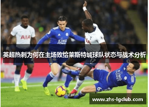 英超热刺为何在主场败给莱斯特城球队状态与战术分析