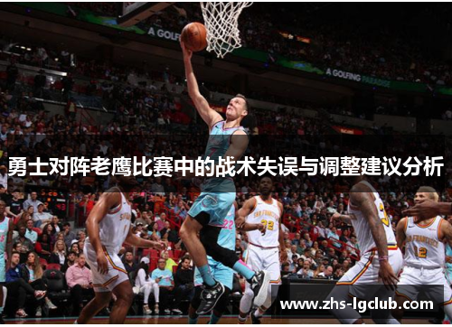 勇士对阵老鹰比赛中的战术失误与调整建议分析