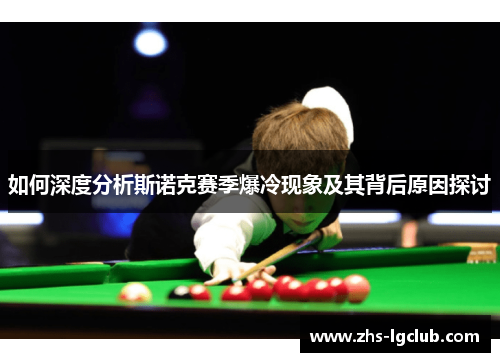 如何深度分析斯诺克赛季爆冷现象及其背后原因探讨